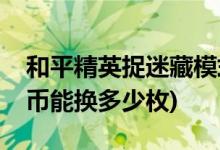 和平精英捉迷藏模式在哪里(和平精英一个车币能换多少枚)