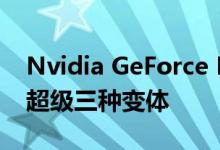 Nvidia GeForce RTX 2070超级RTX 2060超级三种变体