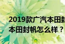 2019款广汽本田封帆现车上市 2019款广汽本田封帆怎么样？