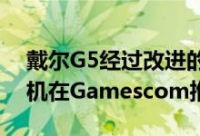 戴尔G5经过改进的Alienware Aurora台式机在Gamescom推出