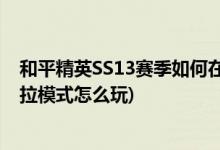 和平精英SS13赛季如何在金岛收集武器(和平精英机械哥斯拉模式怎么玩)