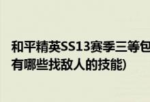 和平精英SS13赛季三等包的作用是什么(和平精英SS13赛季有哪些找敌人的技能)