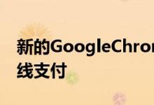 新的GoogleChrome更新将提供更安全的在线支付