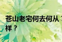 苍山老宅何去何从？仓山老宅的探索之旅怎么样？