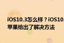 iOS10.3怎么样？iOS10.3最新消息：iOS10.3 Bug曝光，苹果给出了解决方法