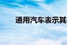 通用汽车表示其电动皮卡正在开发中
