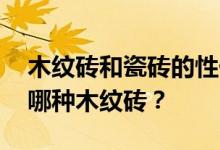 木纹砖和瓷砖的性价比 请问厨房地砖适合用哪种木纹砖？