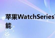 苹果WatchSeries7有一个你不能用的隐藏功能