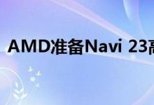 AMD准备Navi 23高端NVIDIA KillerGPU