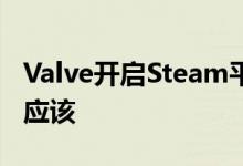 Valve开启Steam平台解释为什么它认为你不应该