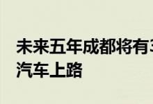 未来五年成都将有3万辆可更换电池的新能源汽车上路
