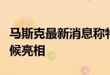 马斯克最新消息称特斯拉卡车将于今年晚些时候亮相