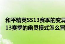 和平精英SS13赛季的变异猎人有哪些升级方式(和平精英SS13赛季的幽灵模式怎么冒烟)