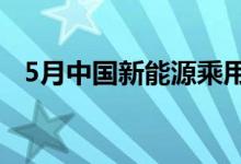5月中国新能源乘用车销量同比飙升142%
