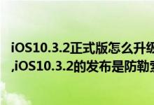 iOS10.3.2正式版怎么升级？iOS10.3.2正式版升级方法介绍,iOS10.3.2的发布是防勒索病毒？