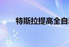 特斯拉提高全自动驾驶辅助技术价格