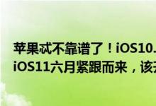 苹果忒不靠谱了！iOS10.3.2刚出，就来iOS10.3.3测试版，iOS11六月紧跟而来，该升级那个版本？