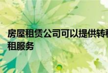 房屋租赁公司可以提供转租服务 房地产经纪机构不能提供转租服务