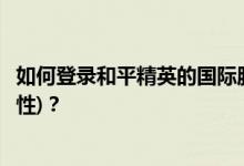 如何登录和平精英的国际服(为什么和平精英的性别显示为男性)？