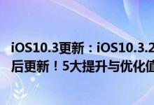 iOS10.3更新：iOS10.3.2正式版今日推送，或为iOS11前最后更新！5大提升与优化值得升级