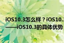 iOS10.3怎么样？iOS10.3最新消息：16GB iPhone的救星——iOS10.3的具体优势！