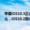苹果iOS10.3正式版固件今天发布，iOS10.3更新了一些什么，iOS10.2用户需要升级么？