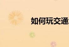 如何玩交通堵塞游戏的规则
