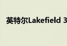 英特尔Lakefield 3D Foveros混合处理器