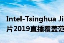 Intel-Tsinghua Jintide Xeon处理器热门芯片2019直播覆盖范围