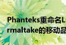 Phanteks重命名Luxe 2保护套以避免与Thermaltake的移动品牌混淆