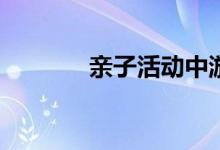 亲子活动中游戏规则怎么玩？