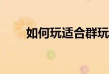 如何玩适合群玩的游戏？横向调动？
