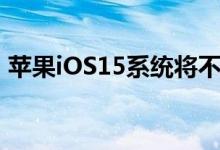 苹果iOS15系统将不再支持iPhone6s的更新