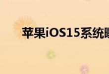 苹果iOS15系统曝光,16款机型可升级