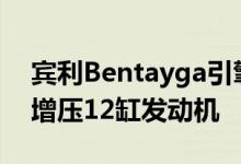 宾利Bentayga引擎盖下还有一台6.0升涡轮增压12缸发动机