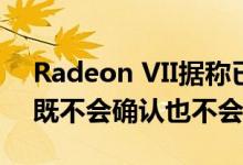 Radeon VII据称已达到寿命终止状态AMD既不会确认也不会否认