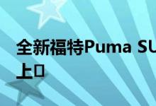 全新福特Puma SUV Puma 将于2020年1月上�