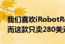 我们喜欢iRobotRoomba960售价600美元 而这款只卖280美元