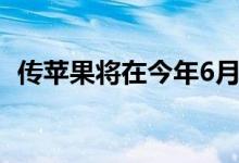 传苹果将在今年6月份发布iOS 15操作系统