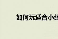 如何玩适合小组赛的搞笑球类游戏