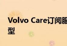 Volvo Care订阅服务已扩展到包括大多数车型