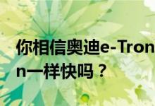 你相信奥迪e-Tron GT概念车和保时捷Taycan一样快吗？