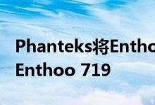 Phanteks将Enthoo Luxe 2保护套重命名为Enthoo 719