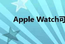 Apple Watch可以听你最私密的对话