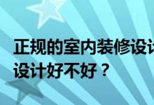 正规的室内装修设计哪个好？想知道室内装修设计好不好？