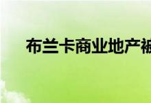 布兰卡商业地产被任命为独家租赁代理
