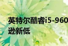 英特尔酷睿i5-9600K台式机处理器处于亚马逊新低