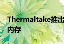 Thermaltake推出ToughRAM RGB DDR4内存