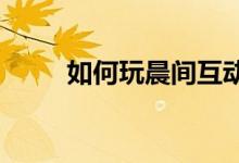 如何玩晨间互动游戏按摩放松减压