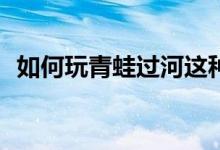 如何玩青蛙过河这种适合晨会的团队游戏？